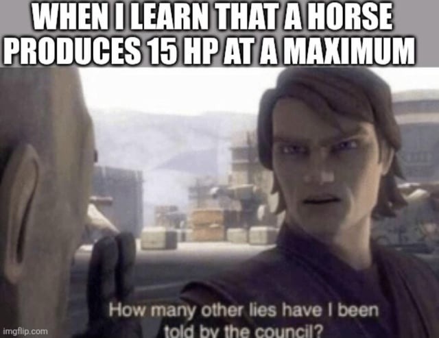 WHEN I LEARN THAT A HORSE PRODUCES 15 HP AT A MAXIMUM How many other lies have I been told by the council?