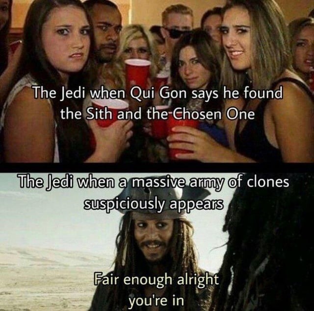 The Jedi when Qui Gon says he found the Sith and the Chosen One. The Jedi when a massive army of clones suspiciously appears. Fair enough alright you're in.