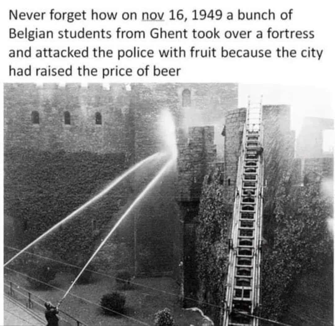 Never forget how on Nov 16, 1949 a bunch of Belgian students from Ghent took over a fortress and attacked the police with fruit because the city had raised the price of beer.