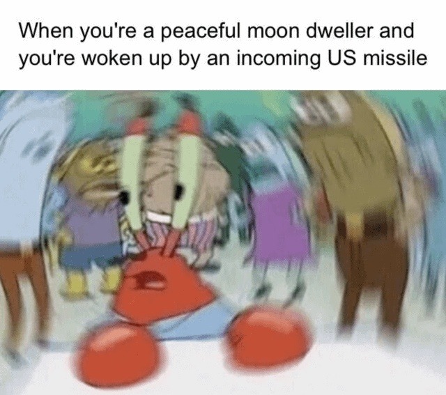 When you're a peaceful moon dweller and you're woken up by an incoming US missile