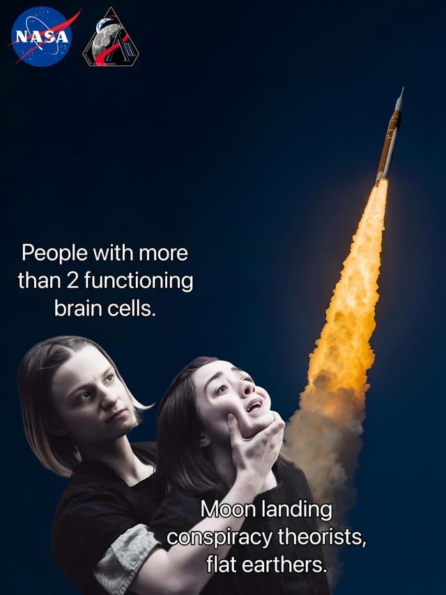 NASA People with more than 2 functioning brain cells. Moon landing conspiracy theorists, flat earthers.