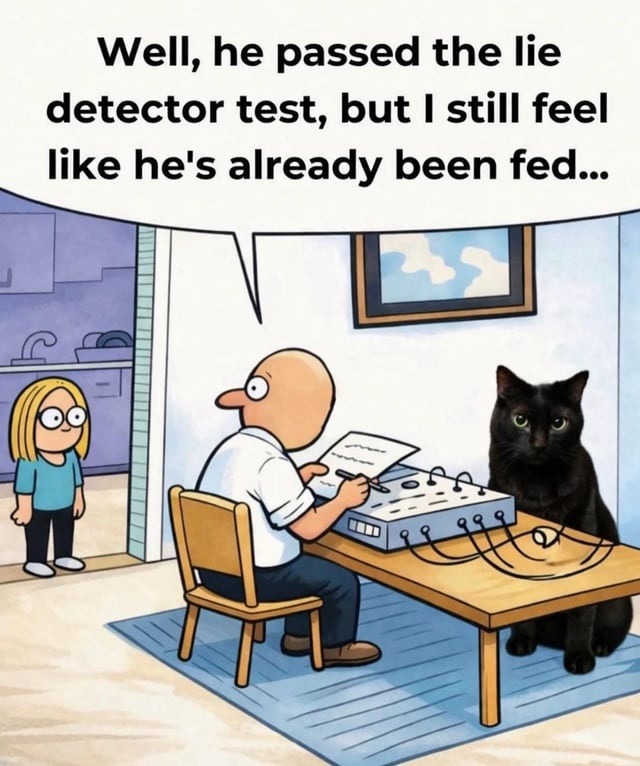 Well, he passed the lie detector test, but I still feel like he's already been fed...
