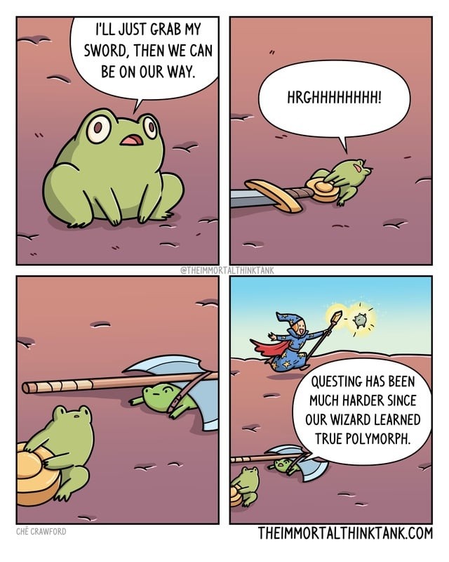 I'LL JUST GRAB MY SWORD, THEN WE CAN BE ON OUR WAY. HRGHHHHHHHH! QUESTING HAS BEEN MUCH HARDER SINCE OUR WIZARD LEARNED TRUE POLYMORPH.