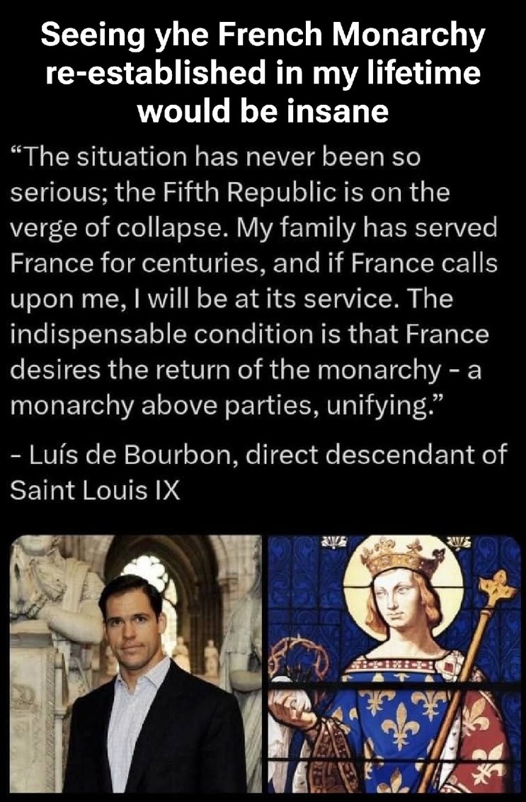 Seeing the French Monarchy re-established in my lifetime would be insane. 