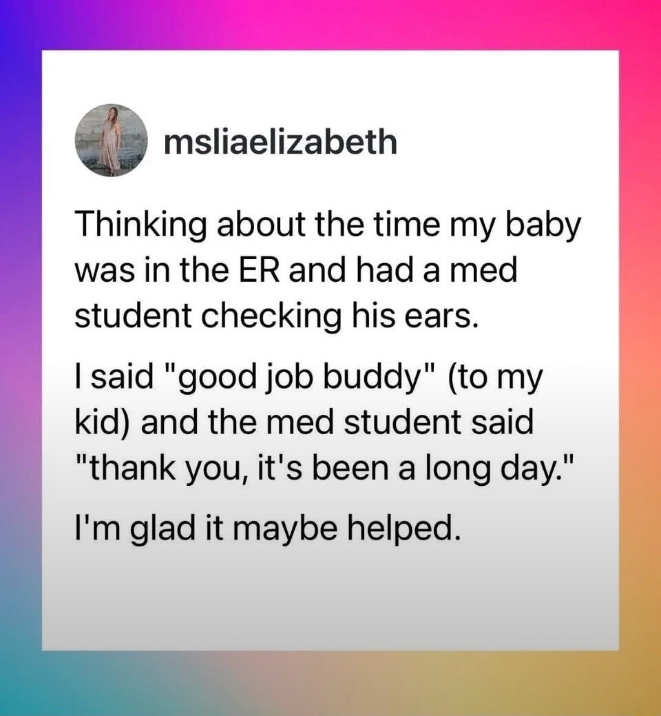 Thinking about the time my baby was in the ER and had a med student checking his ears. I said 