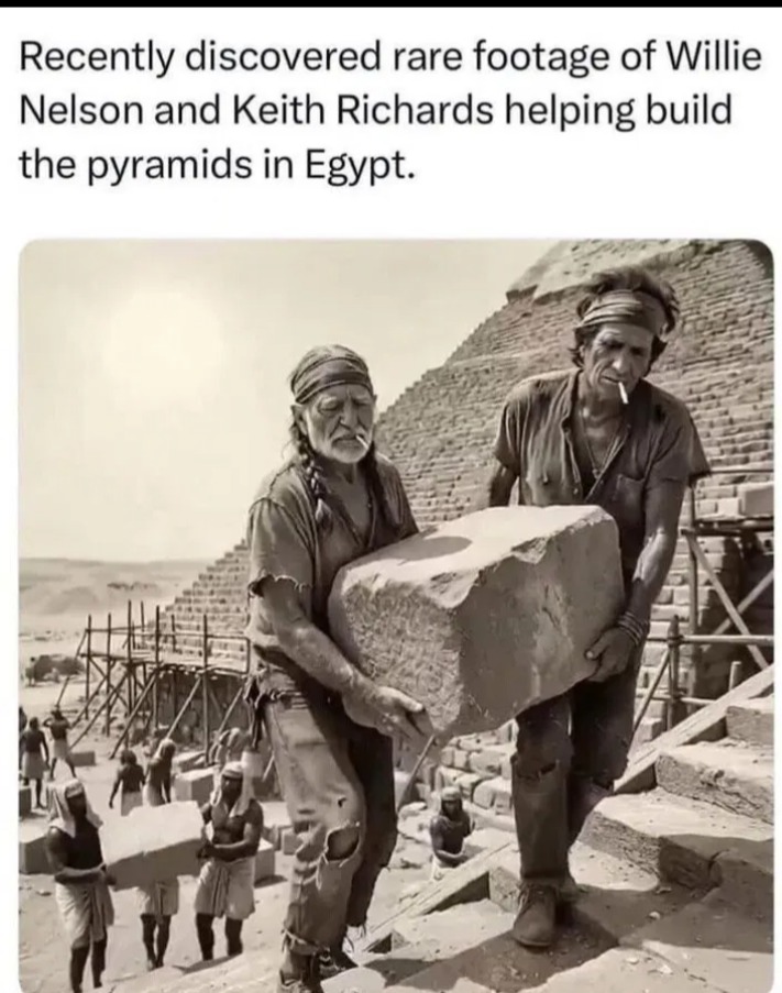 Recently discovered rare footage of Willie Nelson and Keith Richards helping build the pyramids in Egypt.