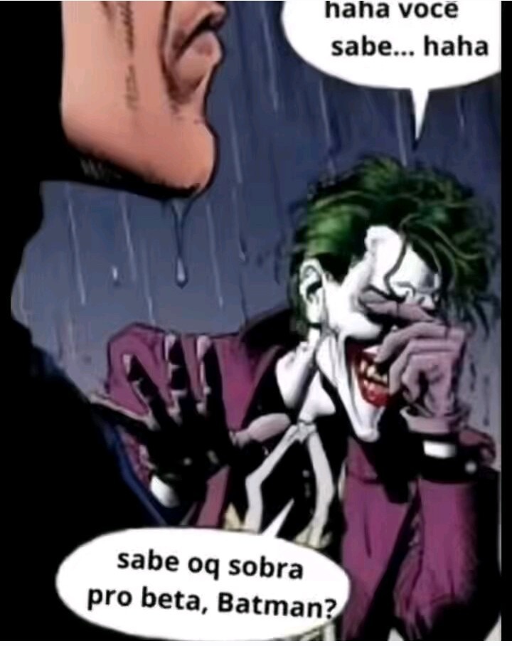 haha você sabe... haha sabe oq sobra pro beta, Batman?