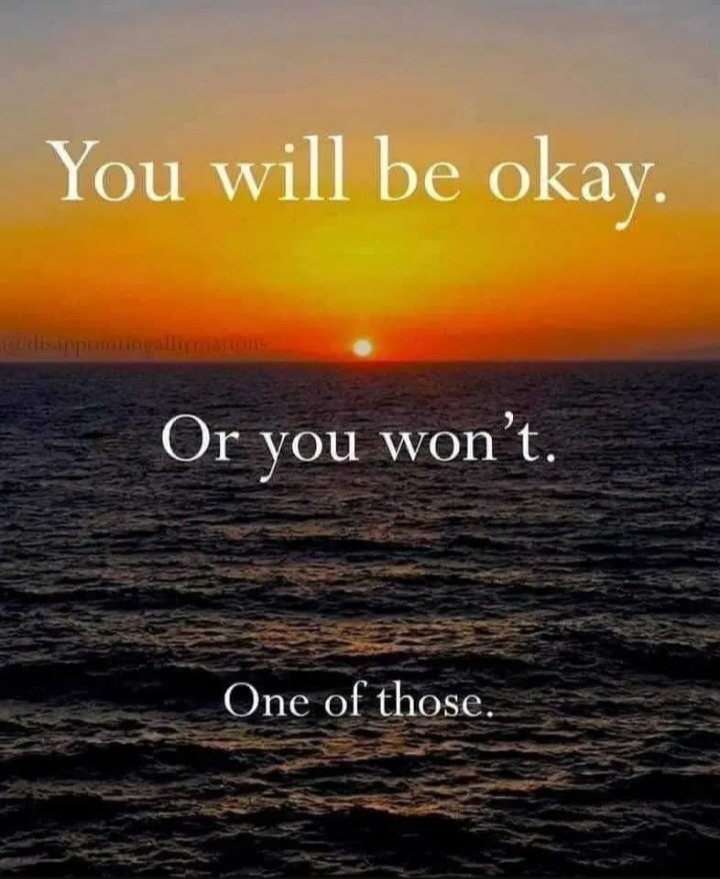 You will be okay. Or you won't. One of those.