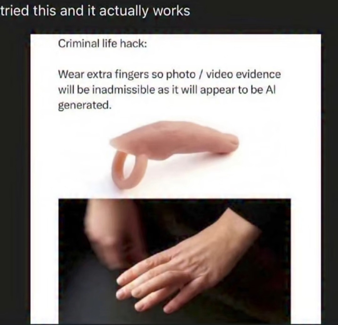 tried this and it actually works Criminal life hack: Wear extra fingers so photo / video evidence will be inadmissible as it will appear to be AI generated.