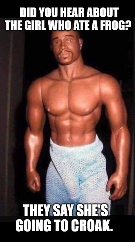 DID YOU HEAR ABOUT THE GIRL WHO ATE A FROG? THEY SAY SHE'S GOING TO CROAK.