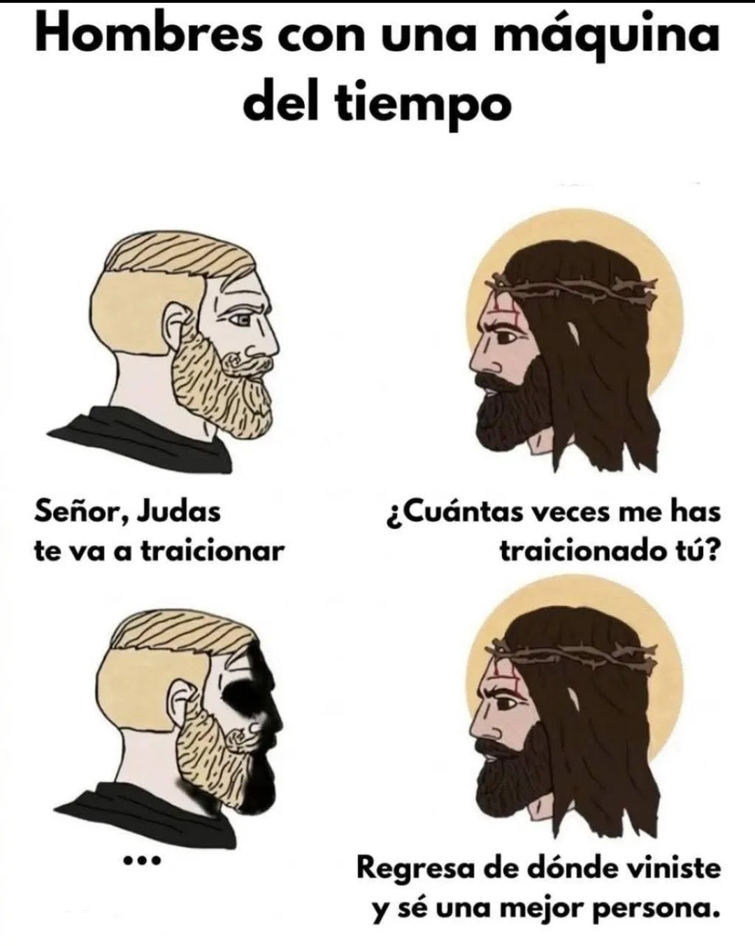 Hombres con una máquina del tiempo. Señor, Judas te va a traicionar. ¿Cuántas veces me has traicionado tú? ... Regresa de dónde viniste y sé una mejor persona.