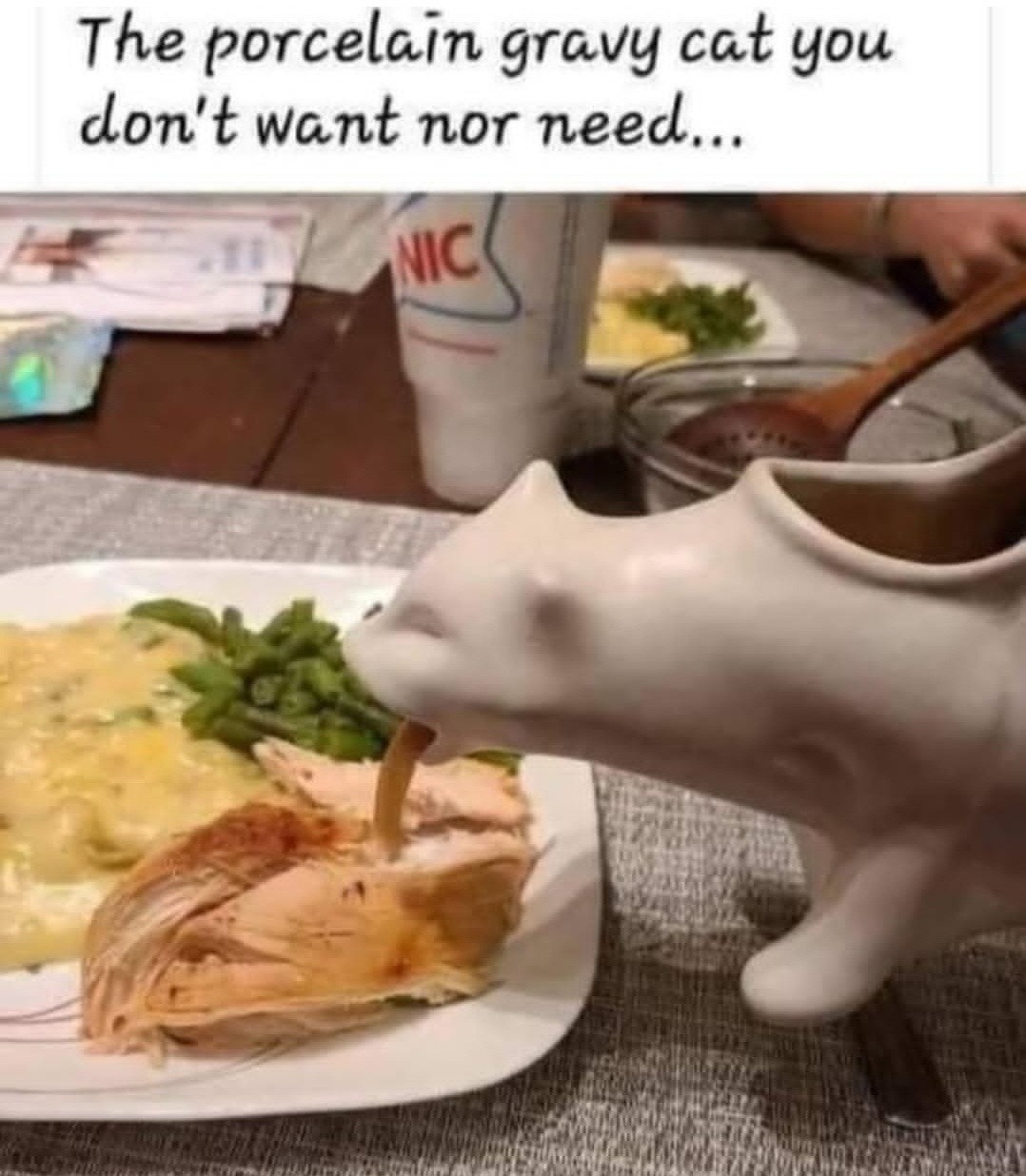 The porcelain gravy cat you don't want nor need...