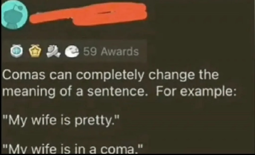 59 Awards Comas can completely change the meaning of a sentence. For example: 
