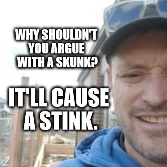 WHY SHOULDN'T YOU ARGUE WITH A SKUNK? IT'LL CAUSE A STINK.