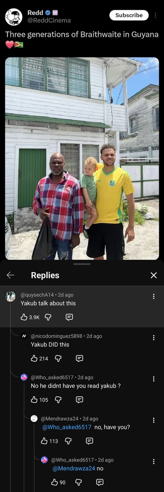 Redd @ReddCinema Subscribe. Three generations of Braithwaite in Guyana. Replies. @quysechA14: Yakub talk about this. @nicodominguez5898: Yakub DID this. @Who_asked6517: No he didn't have you read Yakub? @Mendrawza24: @Who_asked6517 no, have you? @Who_asked6517: @Mendrawza24 no.