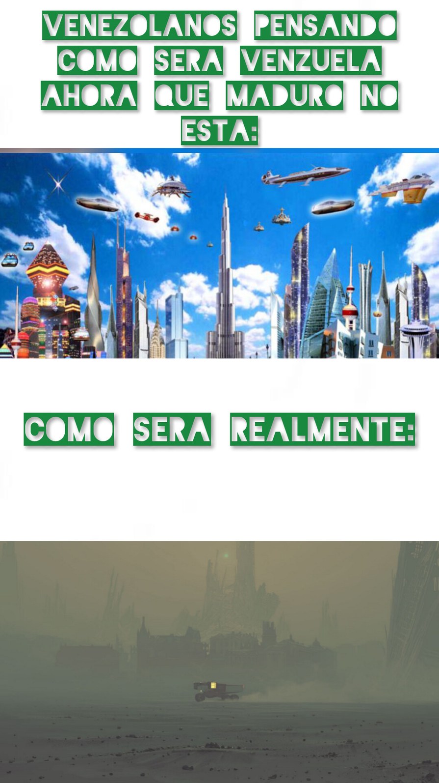 VENEZOLANOS PENSANDO COMO SERA VENEZUELA AHORA QUE MADURO NO ESTA: [Imagen de una ciudad futurista con rascacielos y vehículos voladores bajo un cielo azul] COMO SERA REALMENTE: [Imagen de un paisaje desolado y polvoriento con estructuras ruinosas y un vehículo solitario]