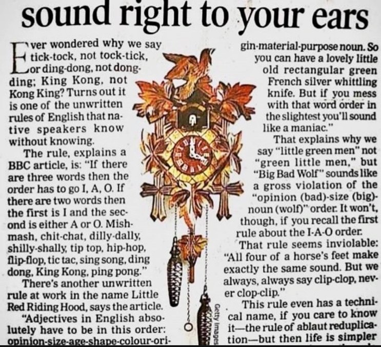 sound right to your ears. Ever wondered why we say tick-tock, not tock-tick, ding-dong, not dong-ding; King Kong, not Kong King? Turns out it is one of the unwritten rules of English that native speakers know without knowing. The rule, explains a BBC article, is: 