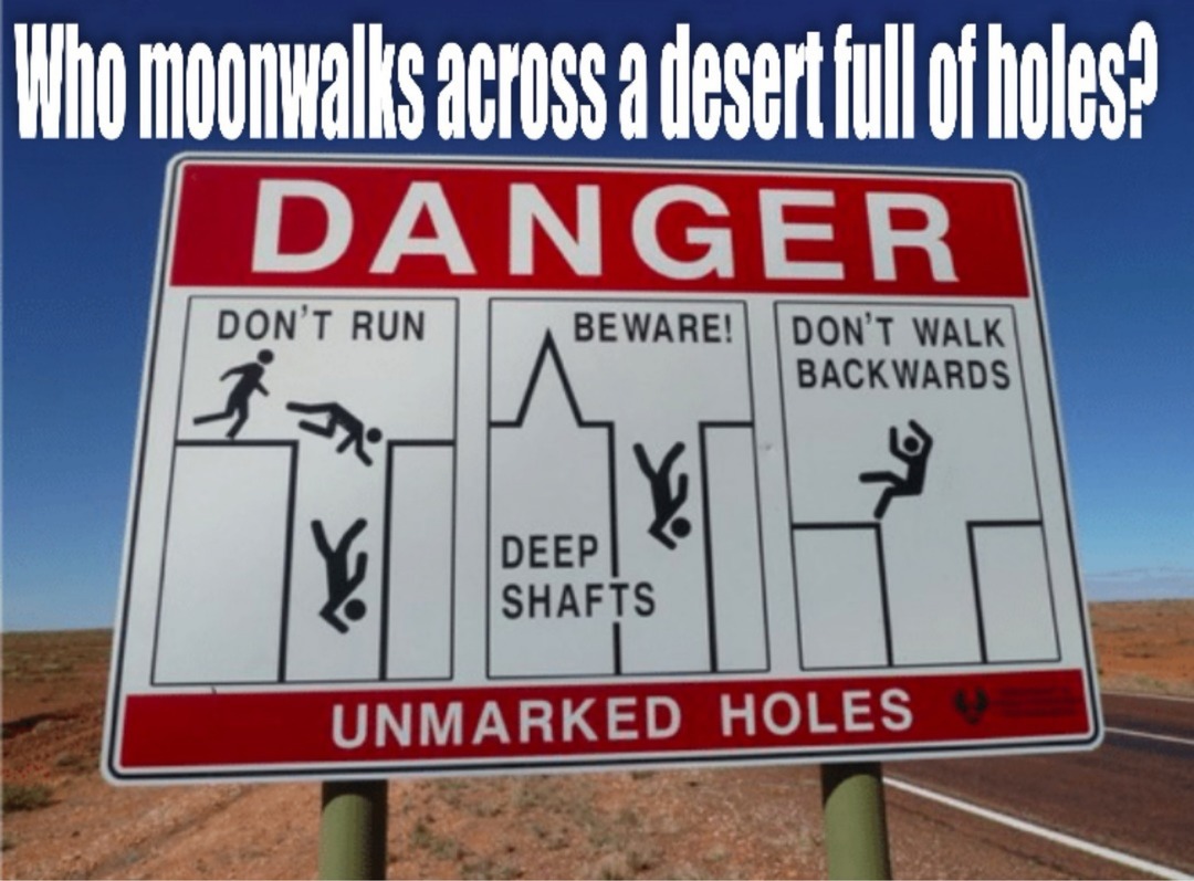 Who moonwalks across a desert full of holes? DANGER DON'T RUN BEWARE! DON'T WALK BACKWARDS DEEP SHAFTS UNMARKED HOLES