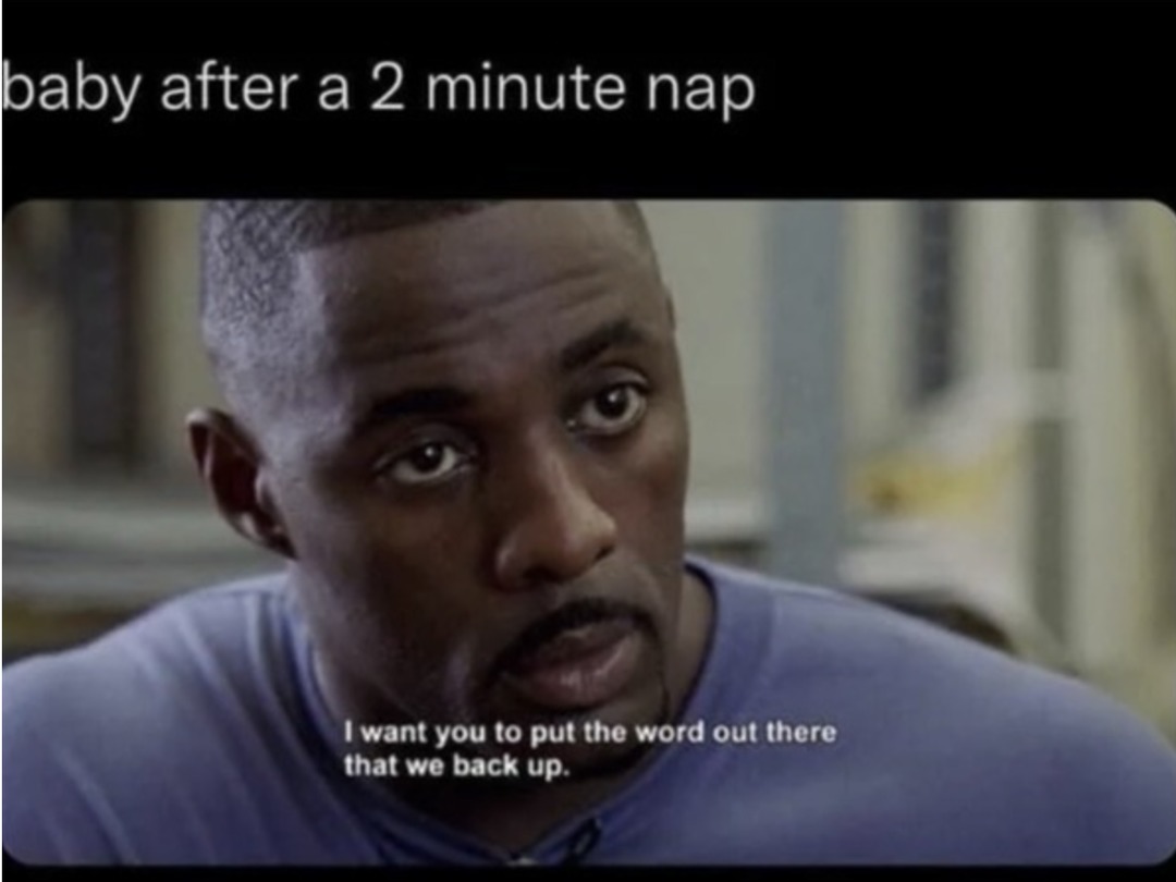 baby after a 2 minute nap I want you to put the word out there that we back up.
