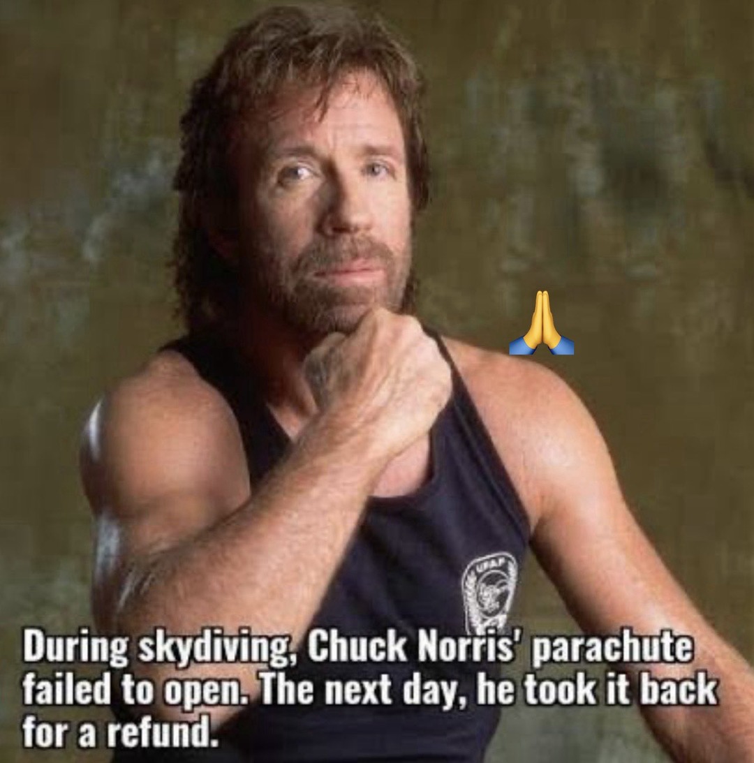 During skydiving, Chuck Norris' parachute failed to open. The next day, he took it back for a refund.