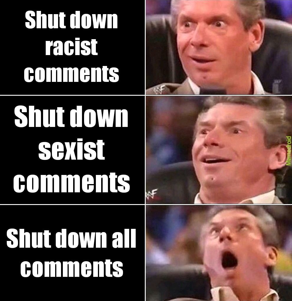 Shut down racist comments. Shut down sexist comments. Shut down all comments.