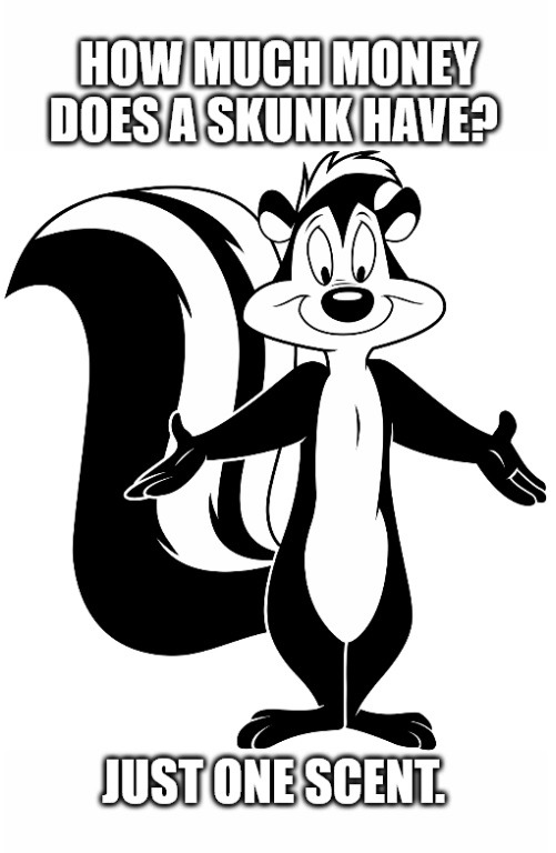 HOW MUCH MONEY DOES A SKUNK HAVE? JUST ONE SCENT.