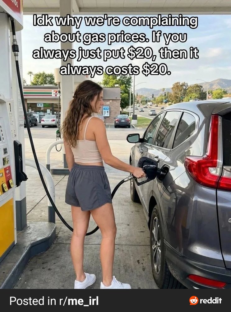 Idk why we're complaining about gas prices. If you always just put $20, then it always costs $20.