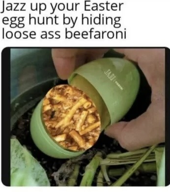Jazz up your Easter egg hunt by hiding loose ass beefaroni