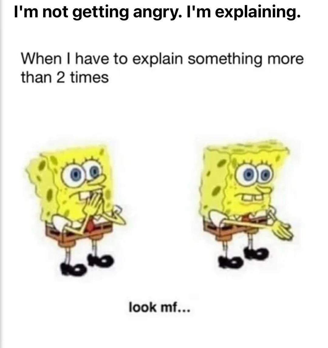 I'm not getting angry. I'm explaining. When I have to explain something more than 2 times look mf...