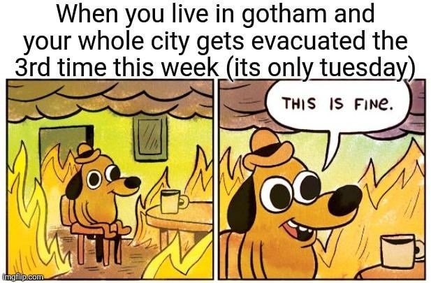 When you live in Gotham and your whole city gets evacuated the 3rd time this week (its only tuesday) THIS IS FINE.