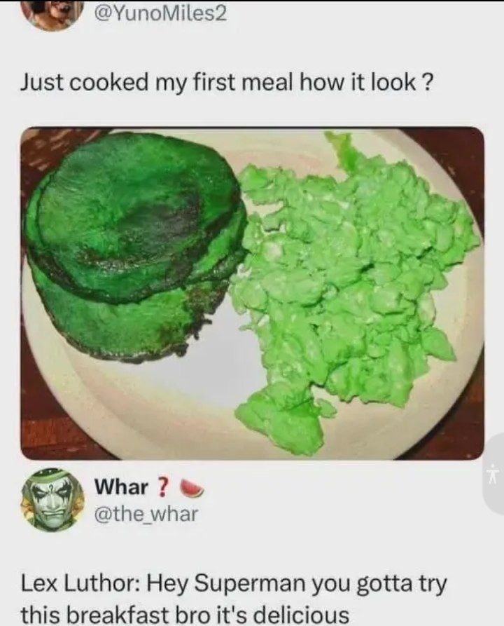 Just cooked my first meal how it look ? Whar ? Lex Luthor: Hey Superman you gotta try this breakfast bro it's delicious