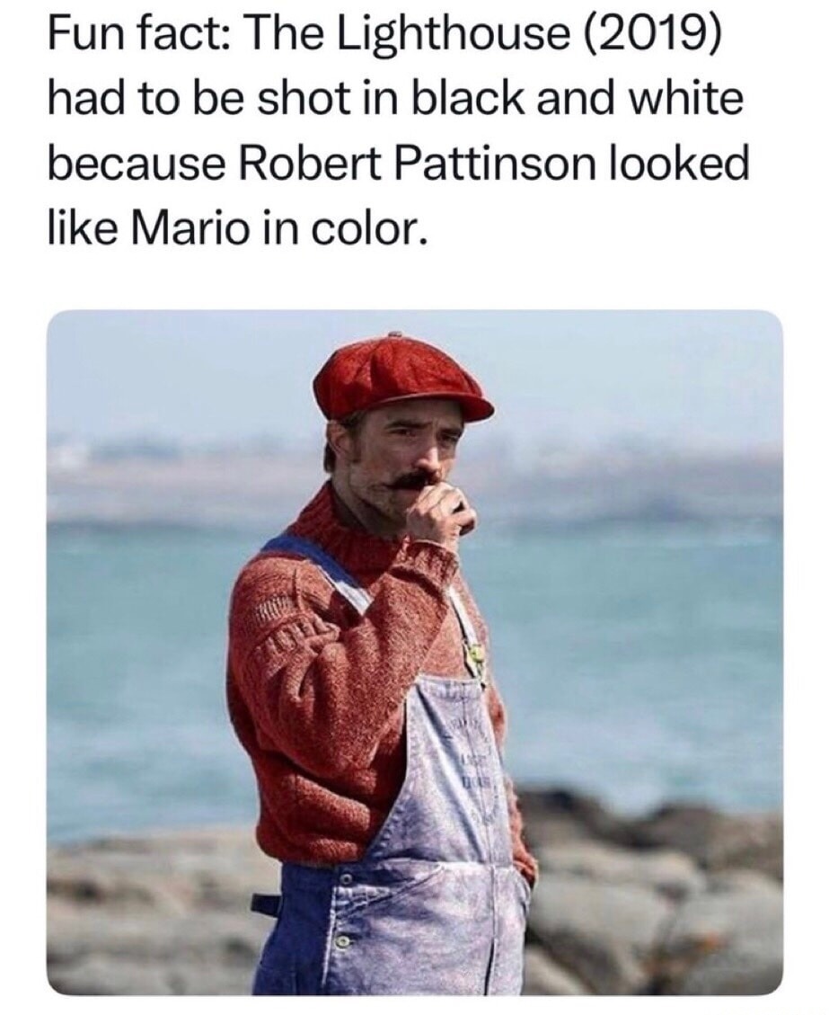 Fun fact: The Lighthouse (2019) had to be shot in black and white because Robert Pattinson looked like Mario in color.