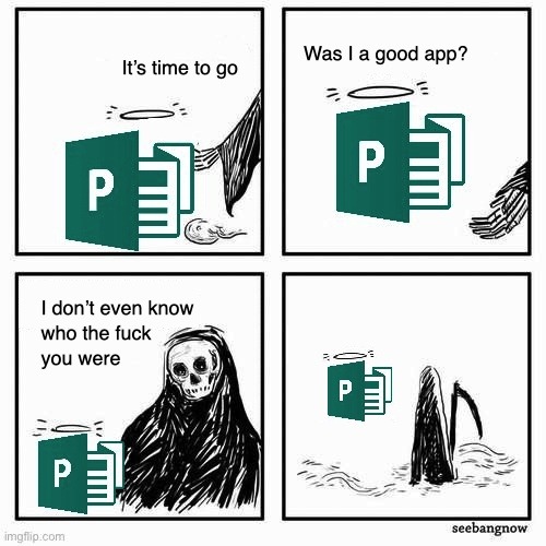 It's time to go. Was I a good app? I don't even know who the fuck you were.