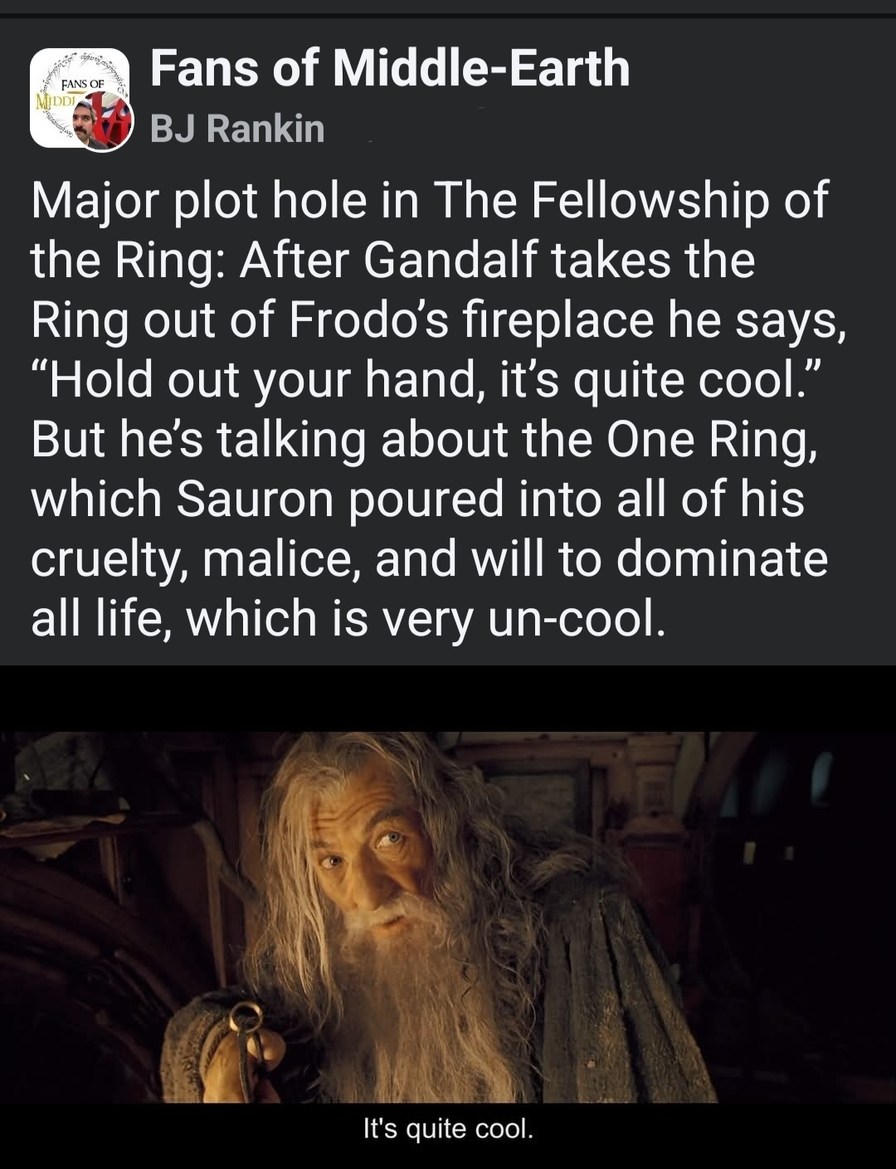 Fans of Middle-Earth BJ Rankin Major plot hole in The Fellowship of the Ring: After Gandalf takes the Ring out of Frodo's fireplace he says, 