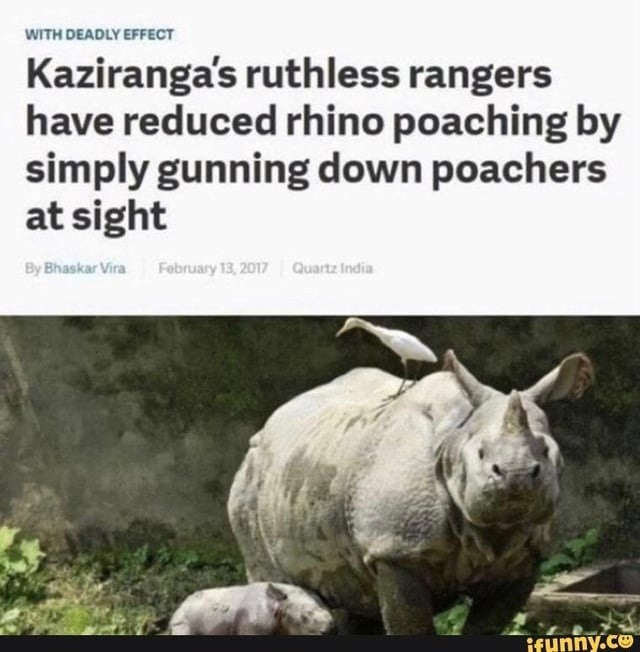 WITH DEADLY EFFECT Kaziranga's ruthless rangers have reduced rhino poaching by simply gunning down poachers at sight By Bhaskar Vira February 13, 2017 Quartz India