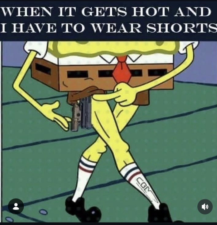 WHEN IT GETS HOT AND I HAVE TO WEAR SHORTS