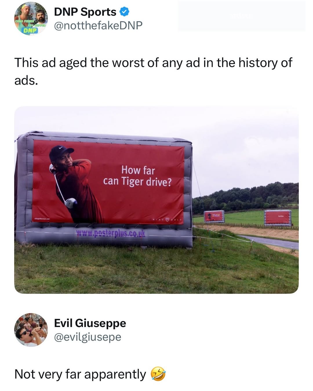 DNP Sports. This ad aged the worst of any ad in the history of ads. Billboard: How far can Tiger drive? Nike Golf. Evil Giuseppe: Not very far apparently.