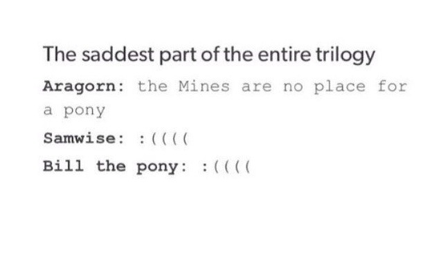 The saddest part of the entire trilogy Aragorn: the Mines are no place for a pony Samwise: :(((( Bill the pony: :((((