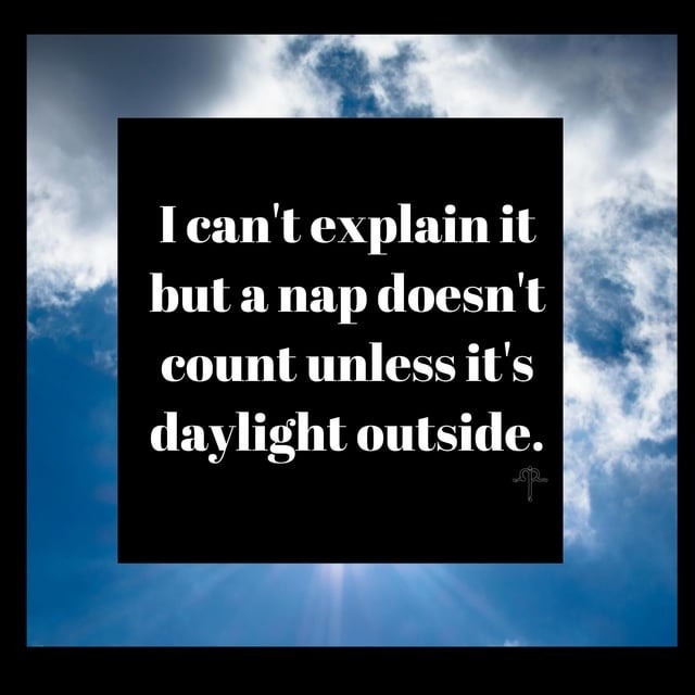 I can't explain it but a nap doesn't count unless it's daylight outside.