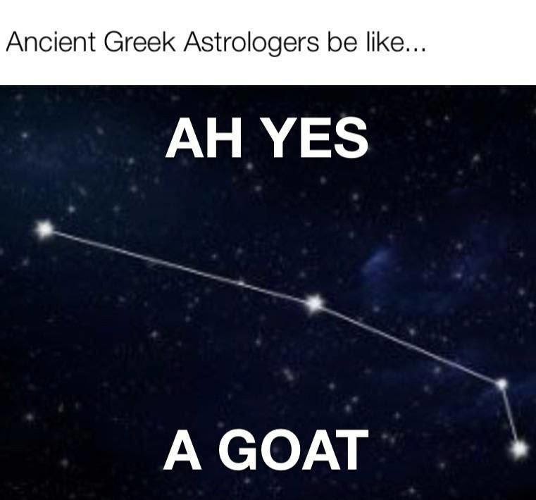 Ancient Greek Astrologers be like... AH YES A GOAT