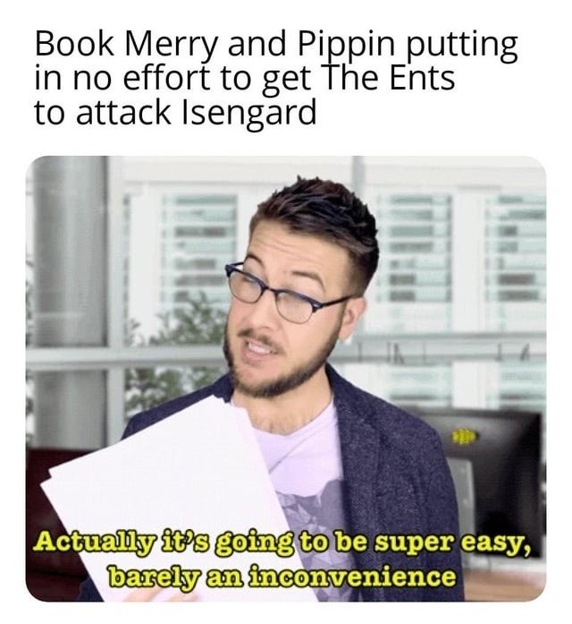 Book Merry and Pippin putting in no effort to get The Ents to attack Isengard. Actually it's going to be super easy, barely an inconvenience.