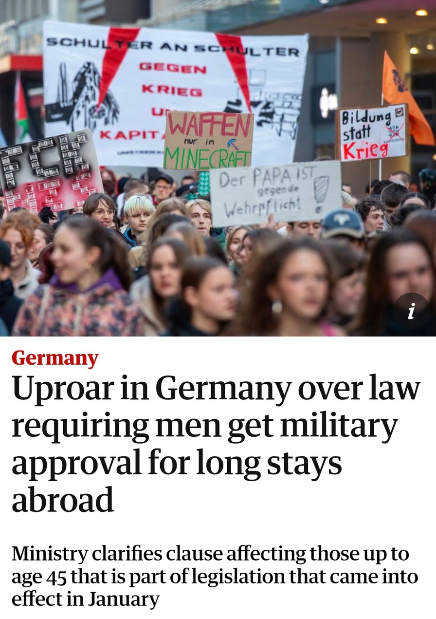 Germany Uproar in Germany over law requiring men get military approval for long stays abroad. Ministry clarifies clause affecting those up to age 45 that is part of legislation that came into effect in January. Protest signs read: 'Shoulder to shoulder against war', 'Weapons only in Minecraft', 'Dad is against conscription!', 'Education instead of 