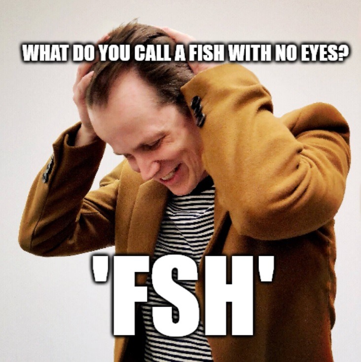 WHAT DO YOU CALL A FISH WITH NO EYES? 'FSH'