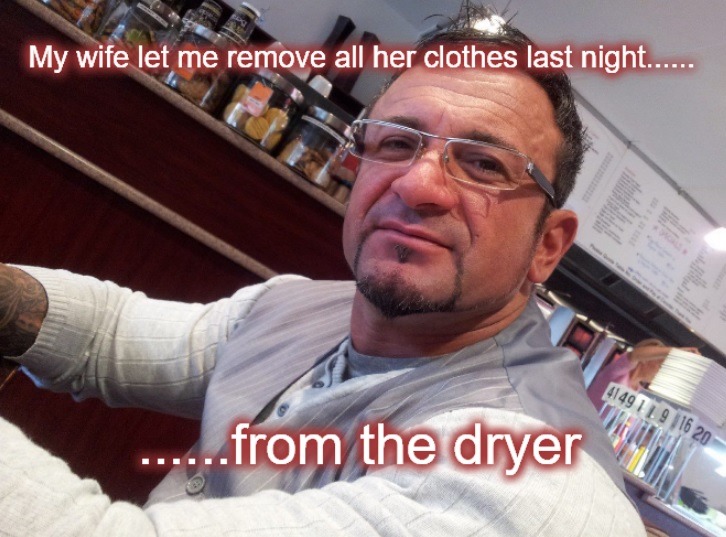 My wife let me remove all her clothes last night...... ......from the dryer