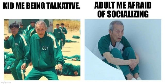 KID ME BEING TALKATIVE. ADULT ME AFRAID OF SOCIALIZING
