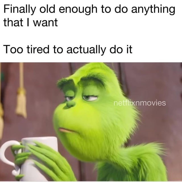 Finally old enough to do anything that I want. Too tired to actually do it.