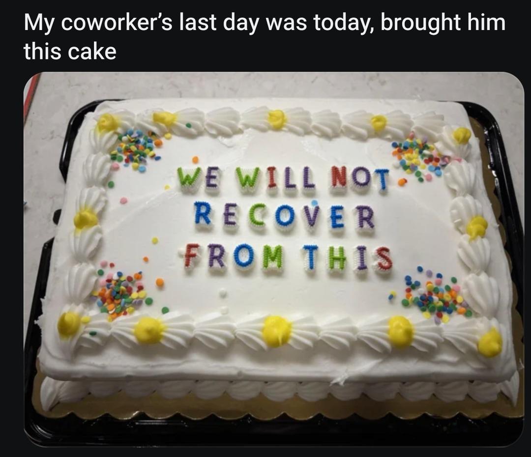 My coworker's last day was today, brought him this cake. WE WILL NOT RECOVER FROM THIS