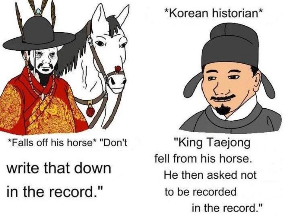 Falls off his horse. Don't write that down in the record. Korean historian. King Taejong fell from his horse. He then asked not to be recorded in the record.