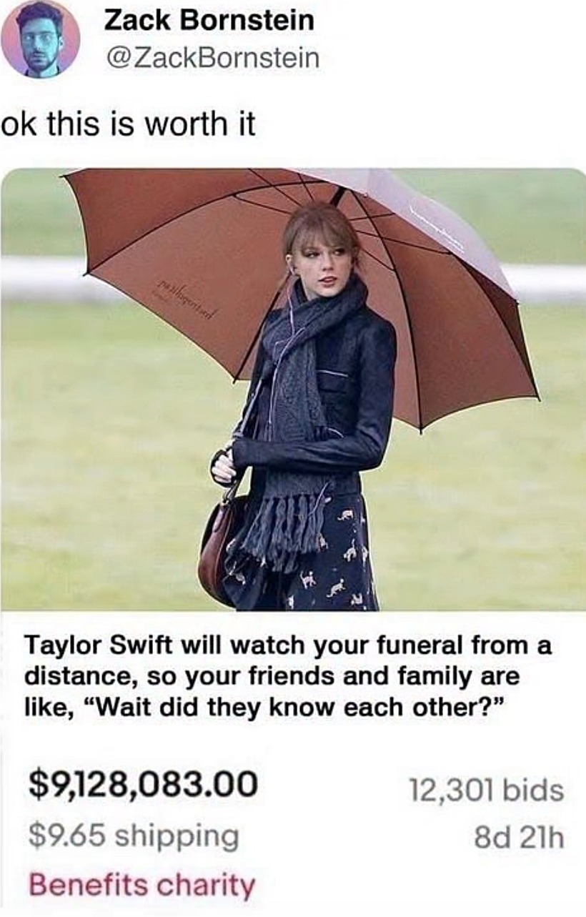 Zack Bornstein @ZackBornstein ok this is worth it Taylor Swift will watch your funeral from a distance, so your friends and family are like, 