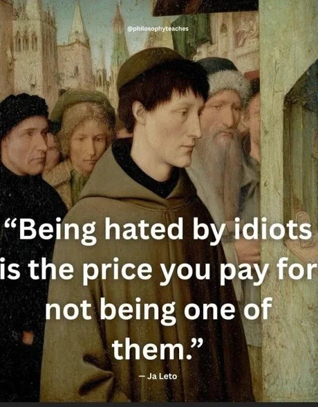 Being hated by idiots is the price you pay for not being one of them. - Ja Leto